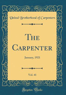 The Carpenter, Vol. 41: January, 1921 (Classic Reprint) - Carpenters, United Brotherhood of