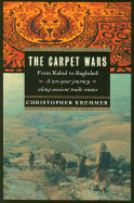 The Carpet Wars: From Kabul to Baghdad: A Ten-Year Journey Along Ancient Trade Routes - Kremmer, Christopher