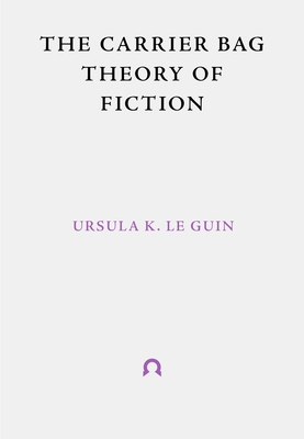 The Carrier Bag Theory of Fiction - Le Guin, Ursula, and Haraway, Donna (Introduction by)