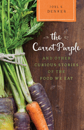 The Carrot Purple and Other Curious Stories of the Food We Eat