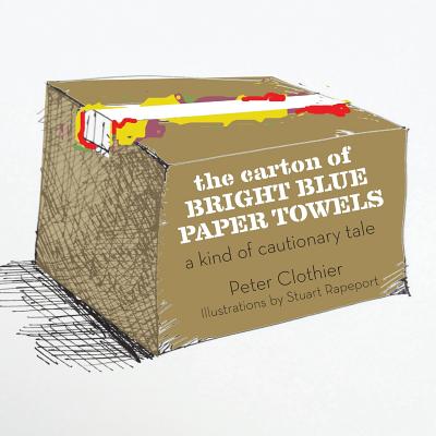 The Carton of Bright Blue Paper Towels: A Kind of Cautionary Tale - Clothier, Peter