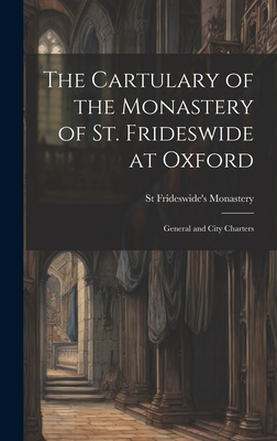 The Cartulary of the Monastery of St. Frideswide at Oxford: General and City Charters - Monastery, St Frideswide's