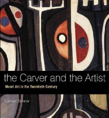 The Carver and the Artist: Maori Art in the Twentieth Century - Skinner, Damian