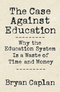 The Case Against Education: Why the Education System Is a Waste of Time and Money