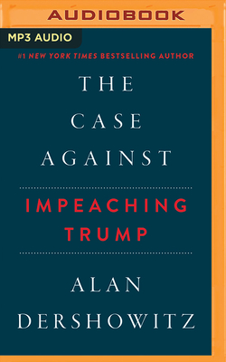 The Case Against Impeaching Trump - Dershowitz, Alan, and Richardson, Lawrence (Read by)