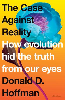 The Case Against Reality: How Evolution Hid the Truth from Our Eyes - Hoffman, Donald D.