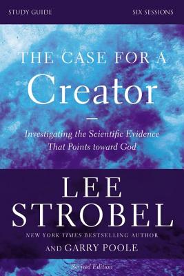 The Case for a Creator Bible Study Guide Revised Edition: Investigating the Scientific Evidence That Points Toward God - Strobel, Lee, and Poole, Garry D