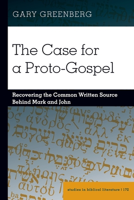 The Case for a Proto-Gospel: Recovering the Common Written Source Behind Mark and John - Gossai, Hemchand, and Greenberg, Gary