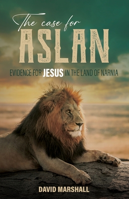 The Case for Aslan: Evidence for Jesus in the Land of Narnia - Marshall, David