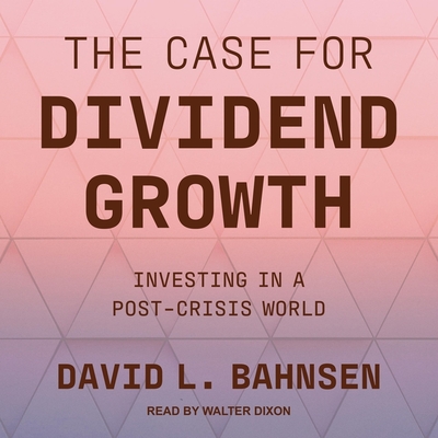 The Case for Dividend Growth: Investing in a Post-Crisis World - Dixon, Walter (Read by), and Bahnsen, David L