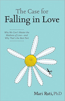 The Case for Falling in Love: Why We Can't Master the Madness of Love -- And Why That's the Best Part - Ruti, Mari