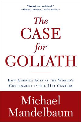 The Case for Goliath: How America Acts as the World's Government in the - Mandelbaum, Michael