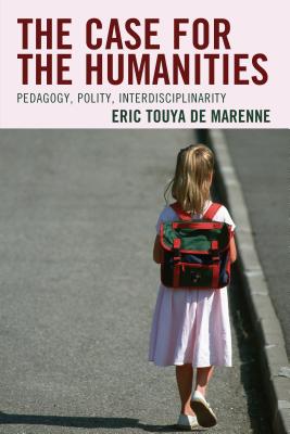 The Case for the Humanities: Pedagogy, Polity, Interdisciplinarity - Touya de Marenne, Eric