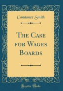 The Case for Wages Boards (Classic Reprint)