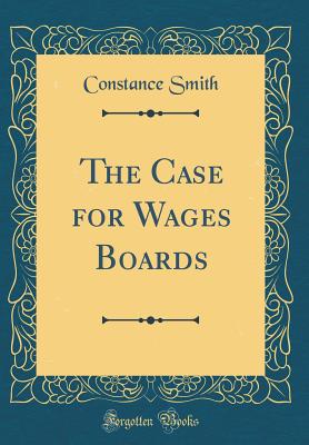 The Case for Wages Boards (Classic Reprint) - Smith, Constance