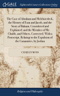 The Case of Abraham and Melchizedeck, the History of Esau and Jacob, and the Story of Balaam, Considered and Explained; and the Mistakes of Mr. Chubb, and Others, Corrected. With a Postscript, Relating to the Expulsion of the Canaanites, by Joshua