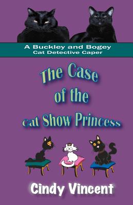 The Case of the Cat Show Princess (A Buckley and Bogey Cat Detective Caper) - Vincent, Cindy