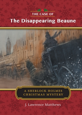 The Case of the Disappearing Beaune: A Sherlock Holmes Christmas Story - Matthews, J Lawrence