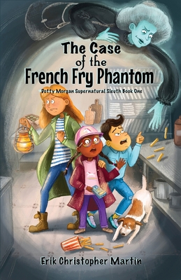 The Case of the French Fry Phantom: Dotty Morgan Supernatural Sleuth Book One - Martin, Erik Christopher