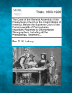 The Case of the General Assembly of the Presbyterian Church in the United States of America, Before the Supreme Court of the Commonwealth of Pennsylvania: Impartially Reported by Disinterested Stenographers (Classic Reprint)