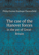 The Case of the Hanover Forces in the Pay of Great-Britain