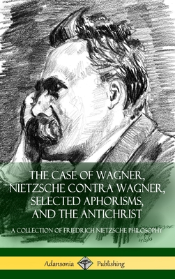 The Case of Wagner, Nietzsche Contra Wagner, Selected Aphorisms, and The Antichrist: A Collection of Friedrich Nietzsche Philosophy (Hardcover) - Nietzsche, Friedrich, and Mencken, H L, Professor, and Ludovici, Anthony