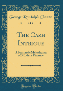 The Cash Intrigue: A Fantastic Melodrama of Modern Finance (Classic Reprint)