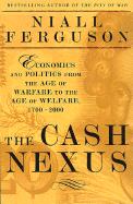 The Cash Nexus: Economics and Politics from the Age of Warfare Through the Age of Welfare, 1700-2000 - Ferguson, Niall