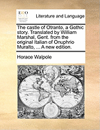 The Castle of Otranto, a Gothic Story. Translated by William Marshal, Gent. from the Original Italian of Onuphrio Muralto, ... a New Edition