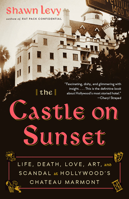 The Castle on Sunset: Life, Death, Love, Art, and Scandal at Hollywood's Chateau Marmont - Levy, Shawn