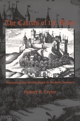 The Castles of the Rhine: Recreating the Middle Ages in Modern Germany - Taylor, Robert R