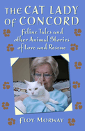 The Cat Lady of Concord: Feline Tales and Other Animal Stories of Love and Rescue
