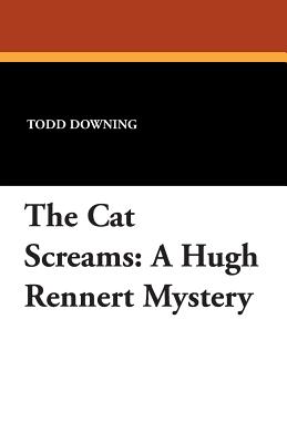 The Cat Screams: A Hugh Rennert Mystery - Downing, Todd