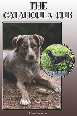 The Catahoula Cur: A Complete and Comprehensive Owners Guide To: Buying, Owning, Health, Grooming, Training, Obedience, Understanding and Caring for Your Catahoula Cur - Stonewood, Michael