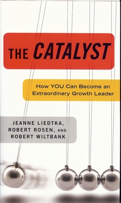 The Catalyst: How You Can Become an Extraordinary Growth Leader - Liedtka, Jeanne, and Rosen, Robert, Professor