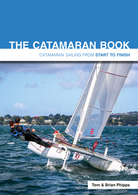 The Catamaran Book: Catamaran Sailing from Start to Finish - Phipps, Tom, and Phipps, Brian
