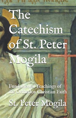 The Catechism of St. Peter Mogila: Fundamental Teachings of the Orthodox Christian Faith - Lodvel, Philip (Translated by), and Overbeck, J J (Editor), and Robertson, J N W B (Introduction by)