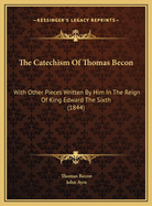 The Catechism of Thomas Becon: With Other Pieces Written by Him in the Reign of King Edward the Sixth (Classic Reprint)