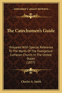 The Catechumen's Guide: Prepared with Special Reference to the Wants of the Evangelical Lutheran Church in the United States (1837)