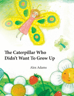 The Caterpillar Who Didn't Want To Grow Up: A Story of Becoming