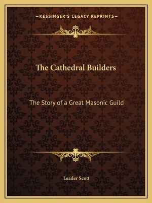 The Cathedral Builders: The Story of a Great Masonic Guild - Scott, Leader