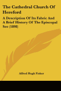 The Cathedral Church Of Hereford: A Description Of Its Fabric And A Brief History Of The Episcopal See (1898)