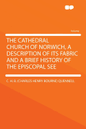 The Cathedral Church of Norwich, a Description of Its Fabric and a Brief History of the Episcopal See