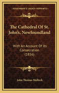 The Cathedral of St. John's, Newfoundland: With an Account of Its Consecration (1856)