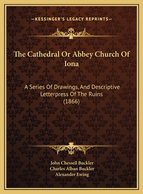 The Cathedral or Abbey Church of Iona: A Series of Drawings, and Descriptive Letterpress of the Ruins (1866) - Buckler, John Chessell, and Buckler, Charles Alban