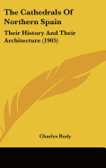 The Cathedrals Of Northern Spain: Their History And Their Architecture (1905)