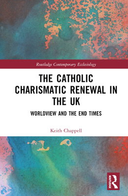 The Catholic Charismatic Renewal in the UK: Worldview and the End Times - Chappell, Keith