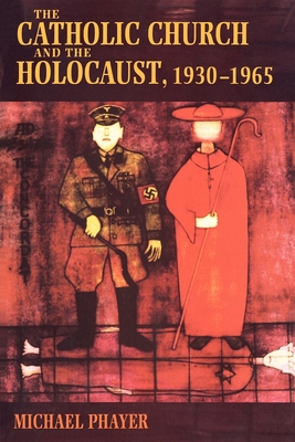 The Catholic Church and the Holocaust, 1930-1965 - Phayer, Michael