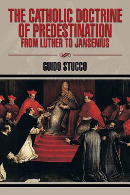 The Catholic Doctrine of Predestination from Luther to Jansenius - Stucco, Guido