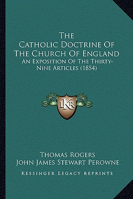 The Catholic Doctrine Of The Church Of England: An Exposition Of The Thirty-Nine Articles (1854) - Rogers, Thomas, and Perowne, John James Stewart (Editor)